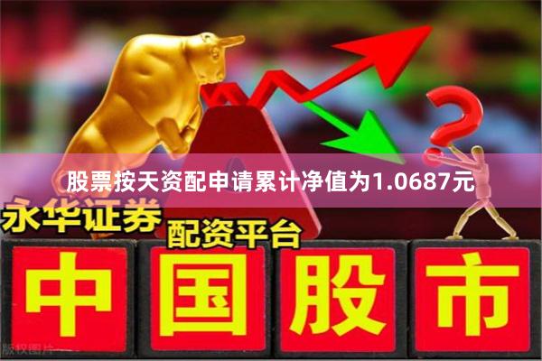 股票按天资配申请累计净值为1.0687元