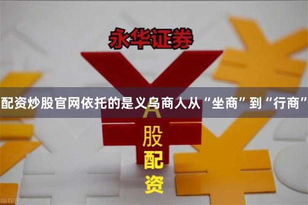 配资炒股官网依托的是义乌商人从“坐商”到“行商”